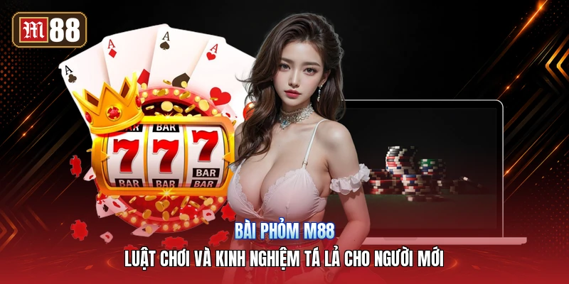 Bài Phỏm m88 – Luật Chơi Và Kinh Nghiệm Tá Lả Cho Người Mới