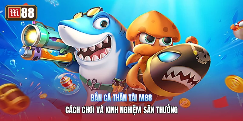 Bắn Cá Thần Tài m88 – Cách Chơi Và Kinh Nghiệm Săn Thưởng