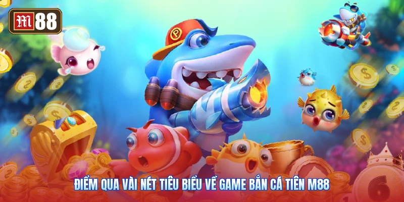 Điểm Qua Vài Nét Tiêu Biểu Về Game Bắn Cá Tiên M88