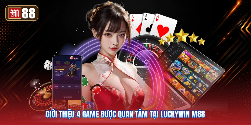 Giới Thiệu 4 Game Được Quan Tâm Tại Luckywin M88