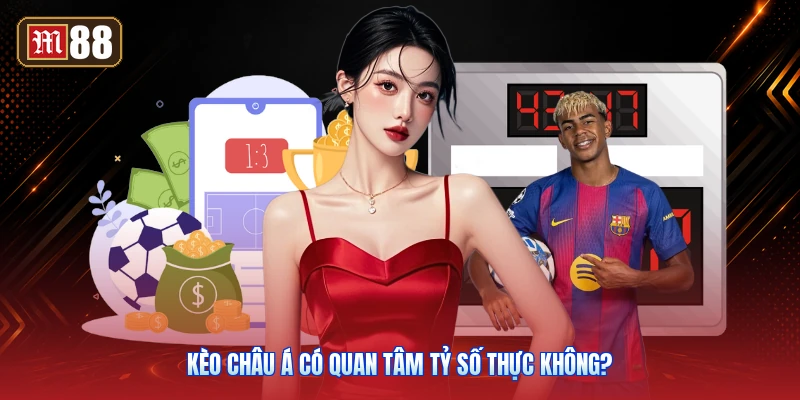 Kèo Châu Á Có Quan Tâm Tỷ Số Thực Không?