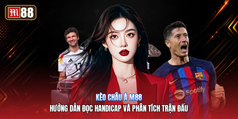 Kèo Châu Á m88 – Hướng Dẫn Đọc Handicap Và Phân Tích Trận Đấu