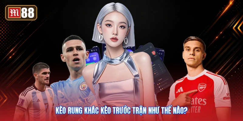 Kèo Rung Khác Kèo Trước Trận Như Thế Nào?