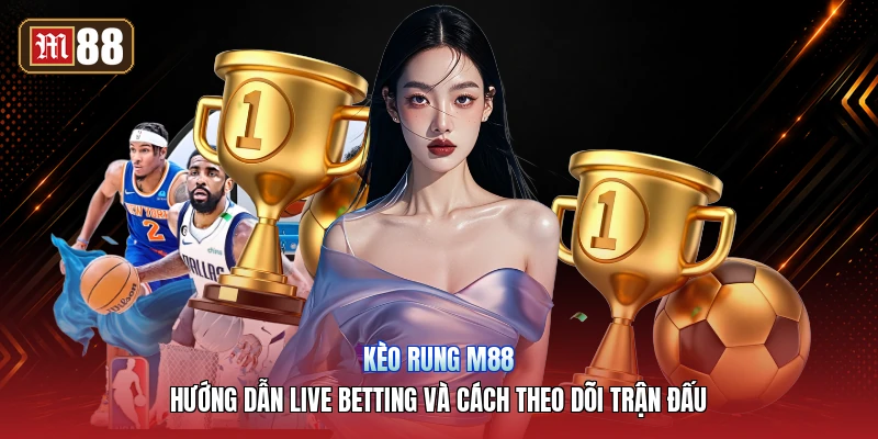 Kèo Rung M88 – Hướng Dẫn Live Betting Và Cách Theo Dõi Trận Đấu