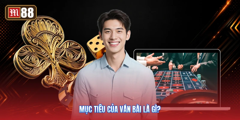 Mục Tiêu Của Ván Bài Là Gì?