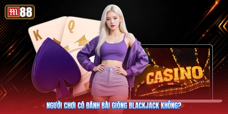 Người Chơi Có Đánh Bài Giống Blackjack Không?