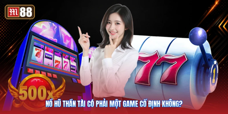 Nổ Hũ Thần Tài Có Phải Một Game Cố Định Không?