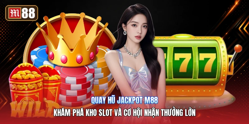 Quay Hũ Jackpot M88 – Khám Phá Kho Slot Và Cơ Hội Nhận Thưởng Lớn