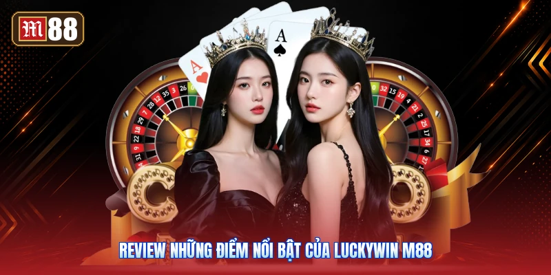 Review Những Điểm Nổi Bật Của Luckywin M88