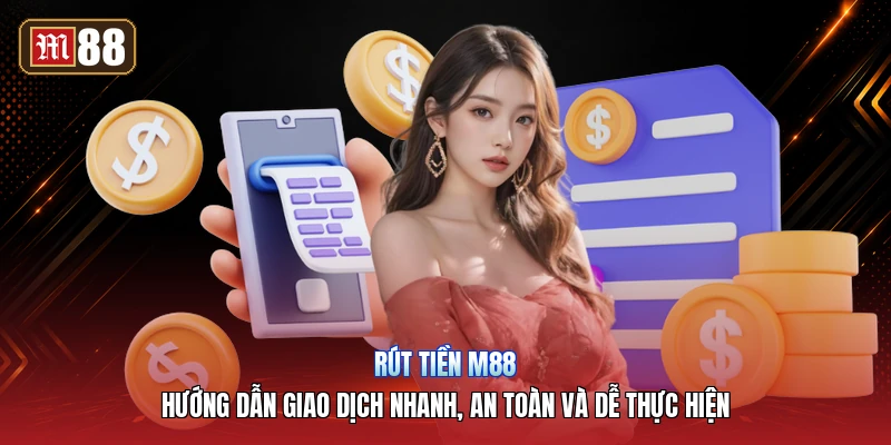 Rút Tiền M88 – Hướng Dẫn Giao Dịch Nhanh, An Toàn Và Dễ Thực Hiện
